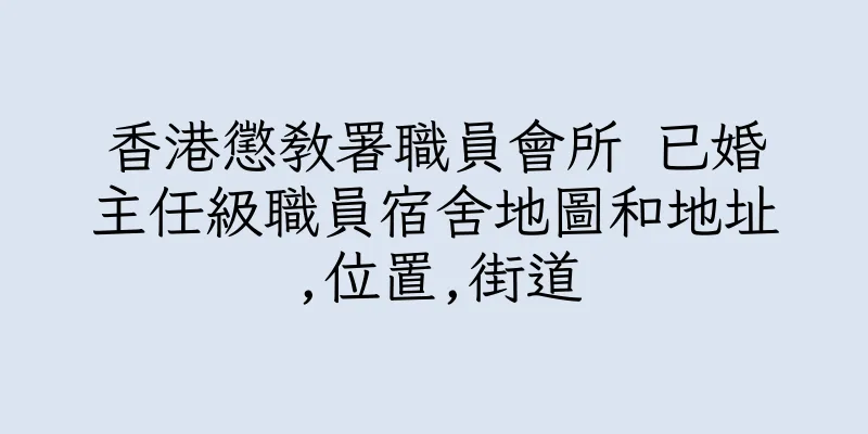 香港懲教署職員會所 已婚主任級職員宿舍地圖和地址,位置,街道