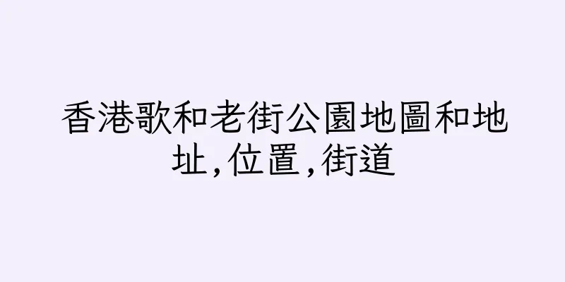 香港歌和老街公園地圖和地址,位置,街道