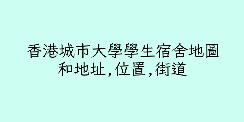 香港城市大學學生宿舍地圖和地址,位置,街道