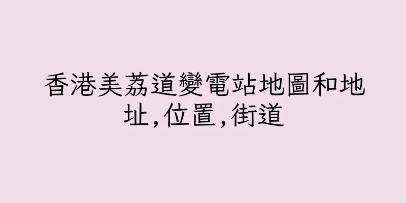 香港美荔道變電站地圖和地址,位置,街道