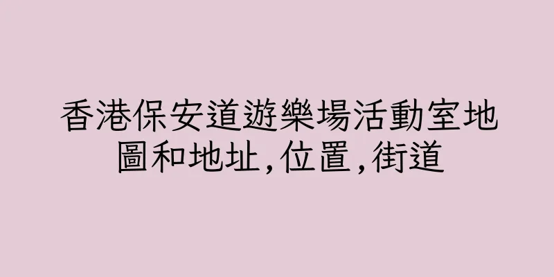 香港保安道遊樂場活動室地圖和地址,位置,街道