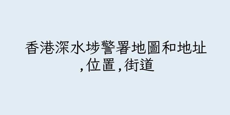 香港深水埗警署地圖和地址,位置,街道