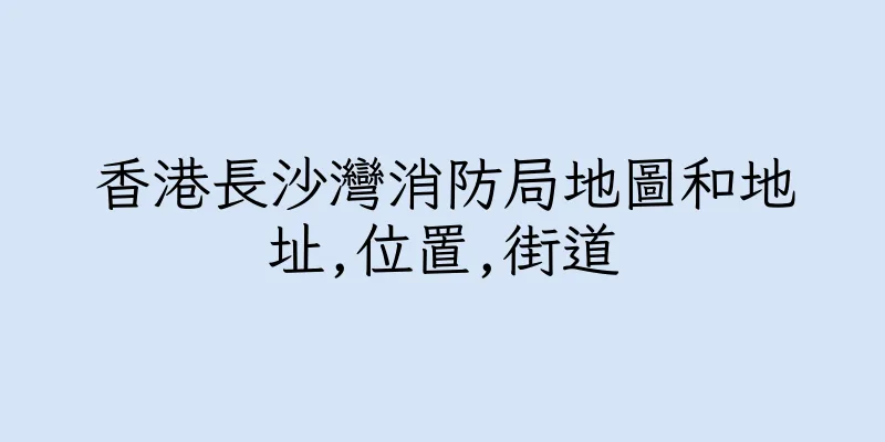 香港長沙灣消防局地圖和地址,位置,街道