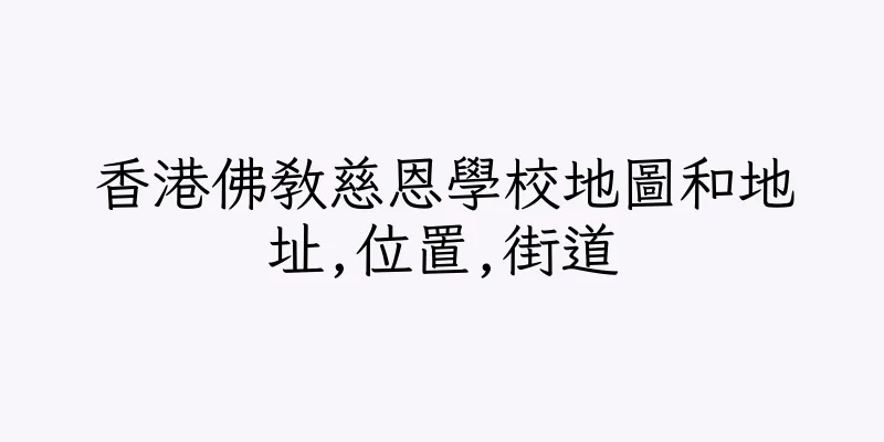 香港佛教慈恩學校地圖和地址,位置,街道