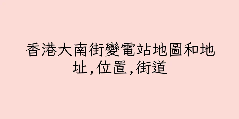 香港大南街變電站地圖和地址,位置,街道