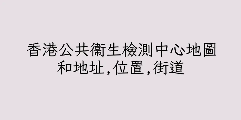 香港公共衞生檢測中心地圖和地址,位置,街道