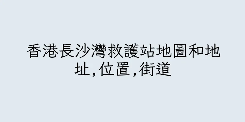 香港長沙灣救護站地圖和地址,位置,街道