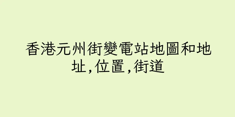 香港元州街變電站地圖和地址,位置,街道