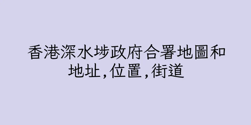 香港深水埗政府合署地圖和地址,位置,街道