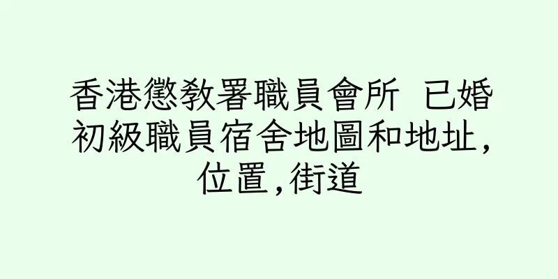 香港懲教署職員會所 已婚初級職員宿舍地圖和地址,位置,街道
