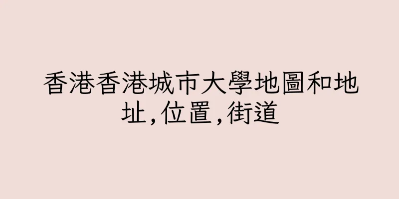 香港香港城市大學地圖和地址,位置,街道