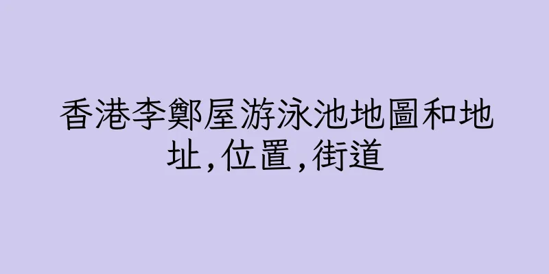 香港李鄭屋游泳池地圖和地址,位置,街道