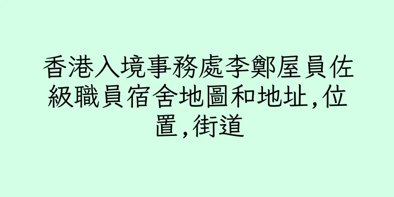 香港入境事務處李鄭屋員佐級職員宿舍地圖和地址,位置,街道