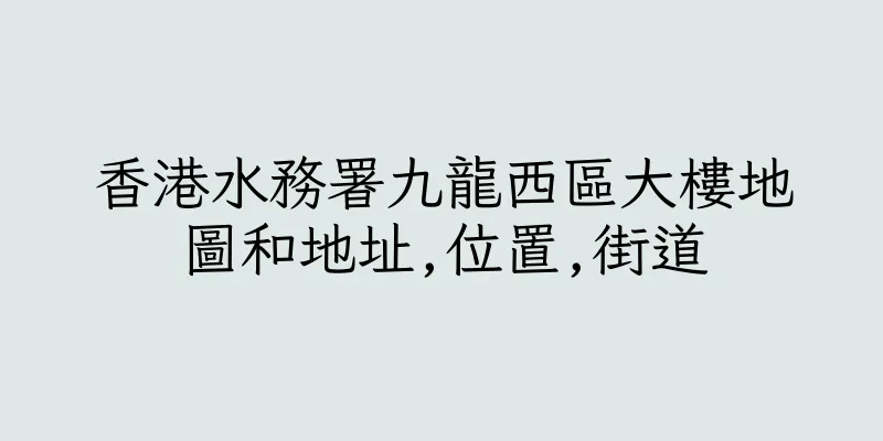 香港水務署九龍西區大樓地圖和地址,位置,街道