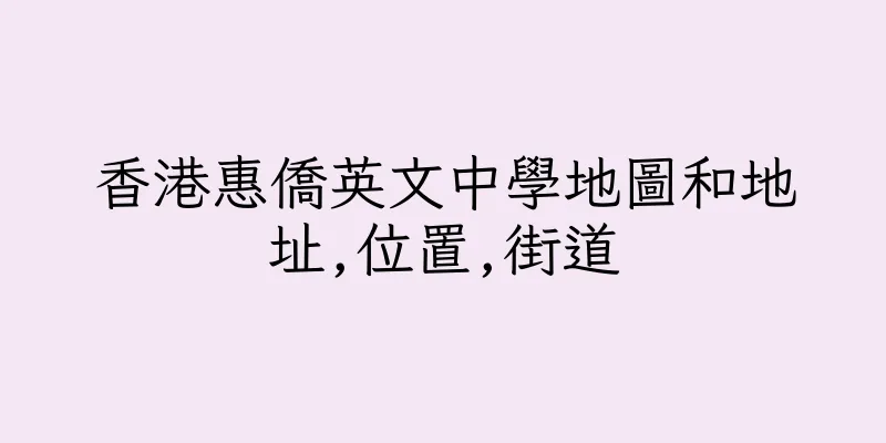香港惠僑英文中學地圖和地址,位置,街道