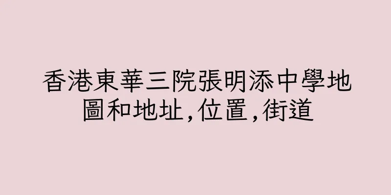 香港東華三院張明添中學地圖和地址,位置,街道