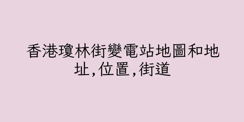 香港瓊林街變電站地圖和地址,位置,街道