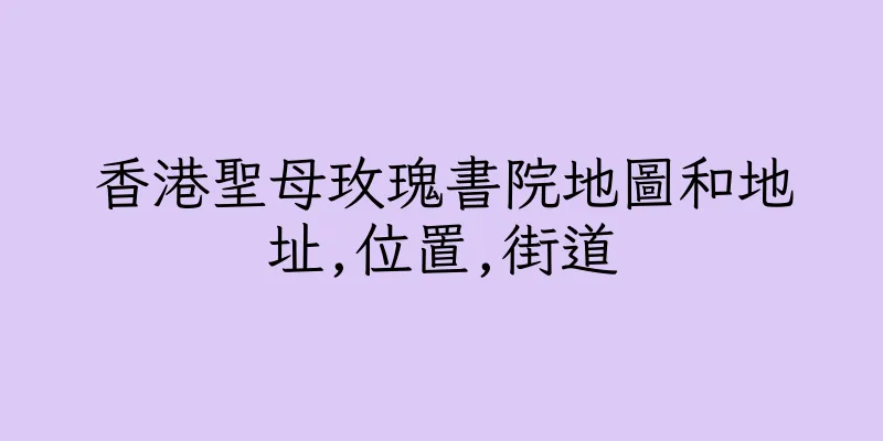 香港聖母玫瑰書院地圖和地址,位置,街道