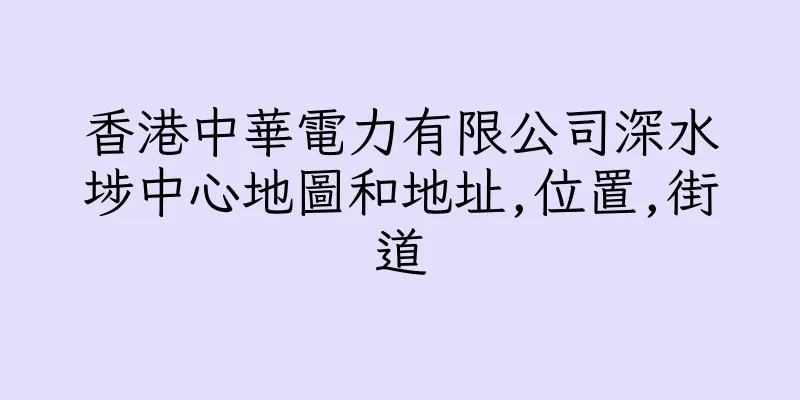 香港中華電力有限公司深水埗中心地圖和地址,位置,街道