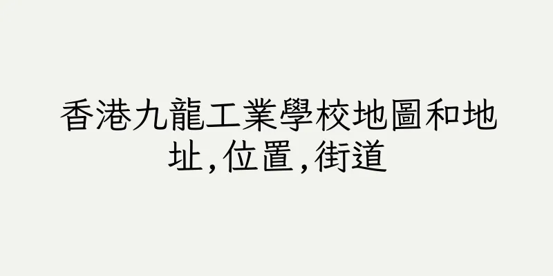 香港九龍工業學校地圖和地址,位置,街道
