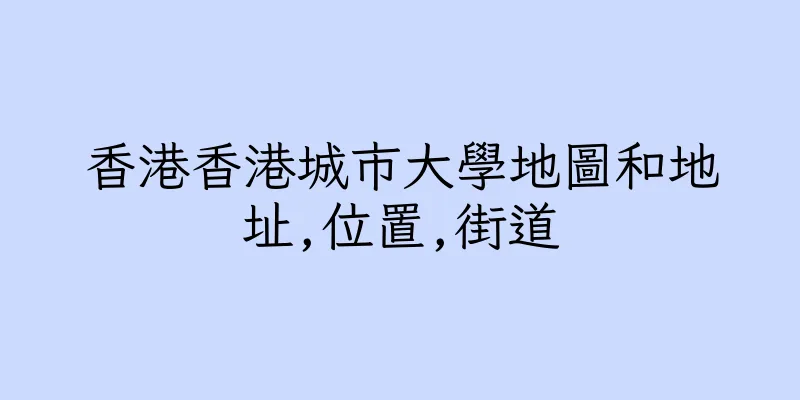 香港香港城市大學地圖和地址,位置,街道