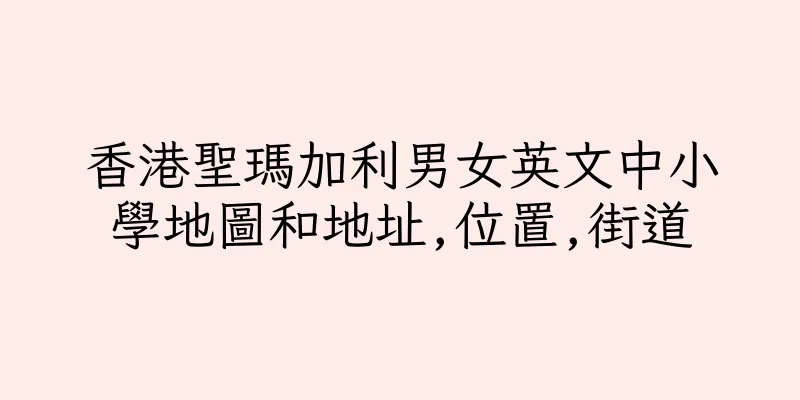 香港聖瑪加利男女英文中小學地圖和地址,位置,街道