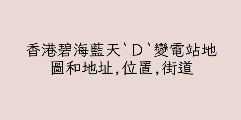 香港碧海藍天‵Ｄ‵變電站地圖和地址,位置,街道