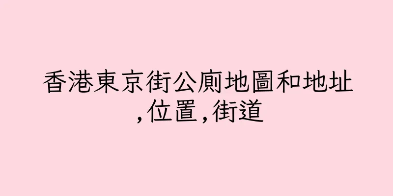 香港東京街公廁地圖和地址,位置,街道