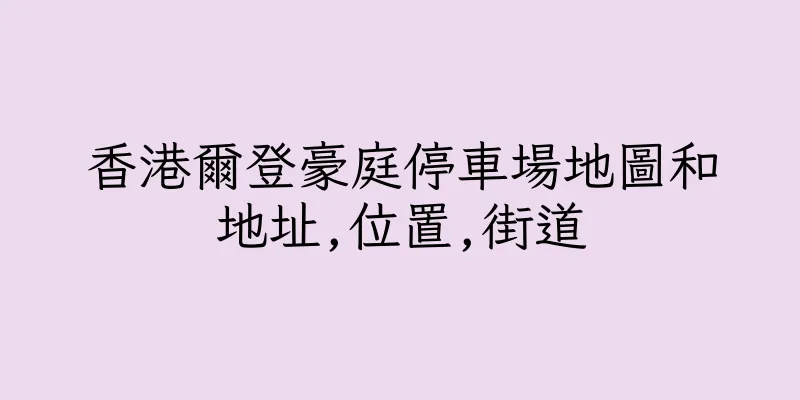 香港爾登豪庭停車場地圖和地址,位置,街道