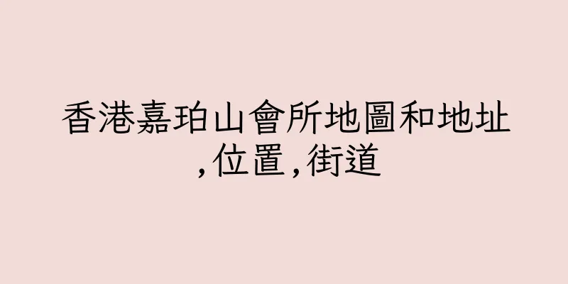 香港嘉珀山會所地圖和地址,位置,街道