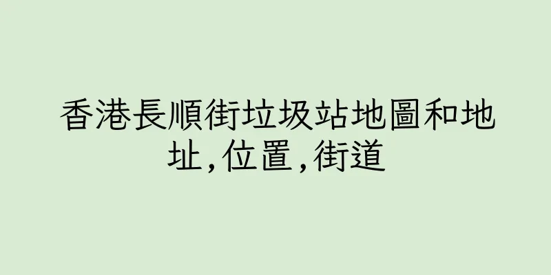 香港長順街垃圾站地圖和地址,位置,街道