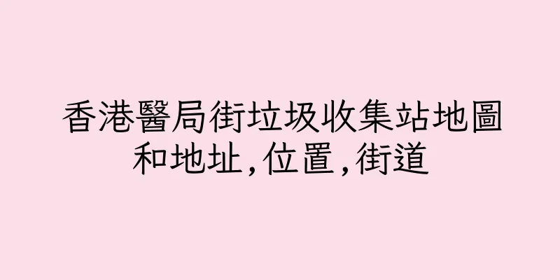 香港醫局街垃圾收集站地圖和地址,位置,街道