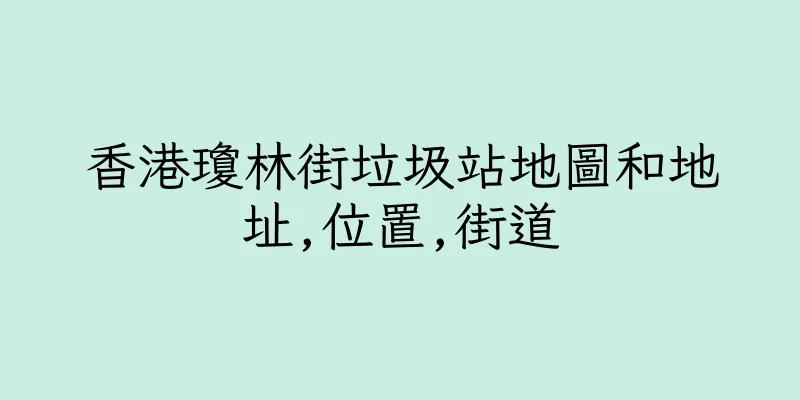 香港瓊林街垃圾站地圖和地址,位置,街道