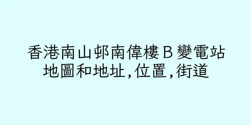 香港南山邨南偉樓Ｂ變電站地圖和地址,位置,街道