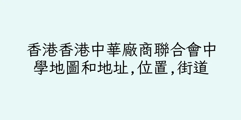 香港香港中華廠商聯合會中學地圖和地址,位置,街道