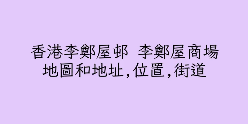 香港李鄭屋邨 李鄭屋商場地圖和地址,位置,街道