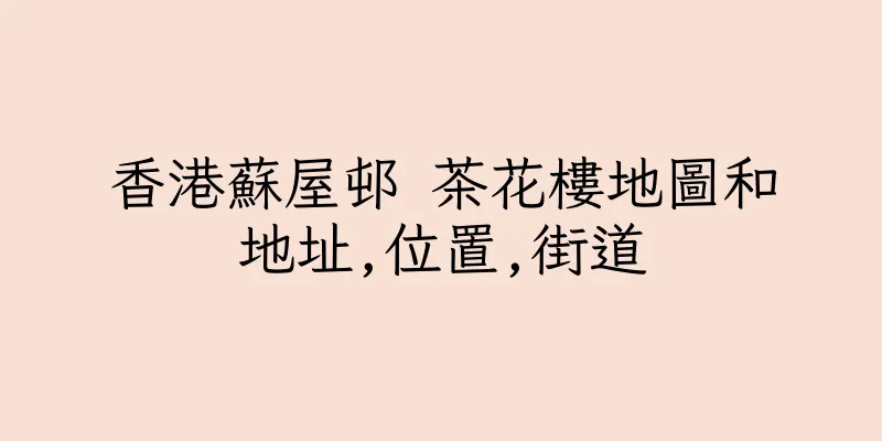 香港蘇屋邨 茶花樓地圖和地址,位置,街道