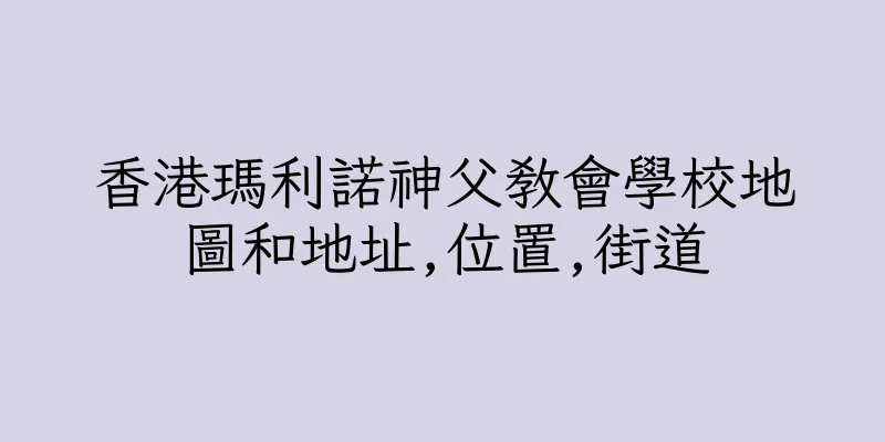 香港瑪利諾神父教會學校地圖和地址,位置,街道