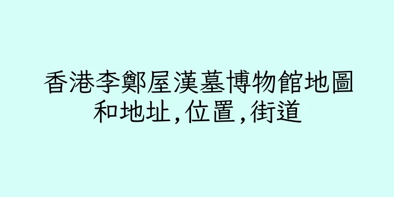 香港李鄭屋漢墓博物館地圖和地址,位置,街道