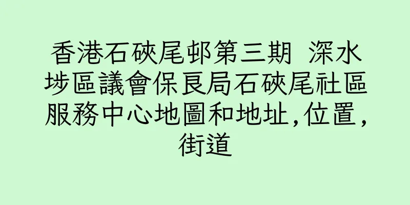 香港石硤尾邨第三期 深水埗區議會保良局石硤尾社區服務中心地圖和地址,位置,街道