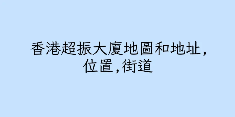 香港超振大廈地圖和地址,位置,街道