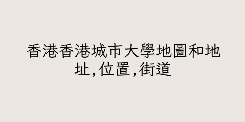香港香港城市大學地圖和地址,位置,街道