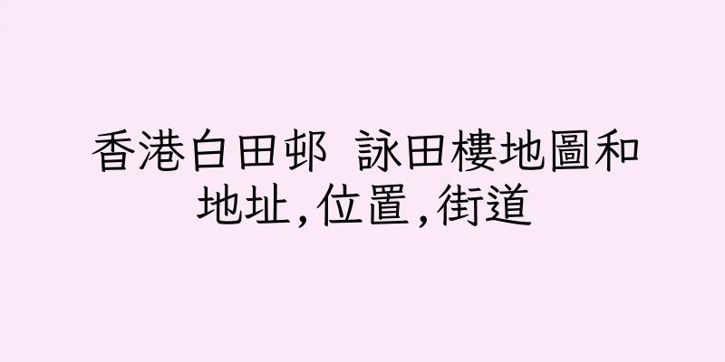 香港白田邨 詠田樓地圖和地址,位置,街道