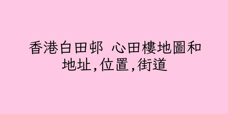 香港白田邨 心田樓地圖和地址,位置,街道