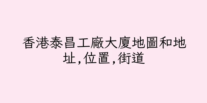 香港泰昌工廠大廈地圖和地址,位置,街道