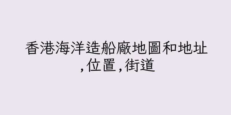 香港海洋造船廠地圖和地址,位置,街道