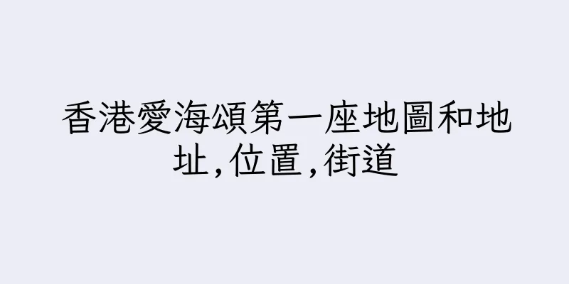 香港愛海頌第一座地圖和地址,位置,街道