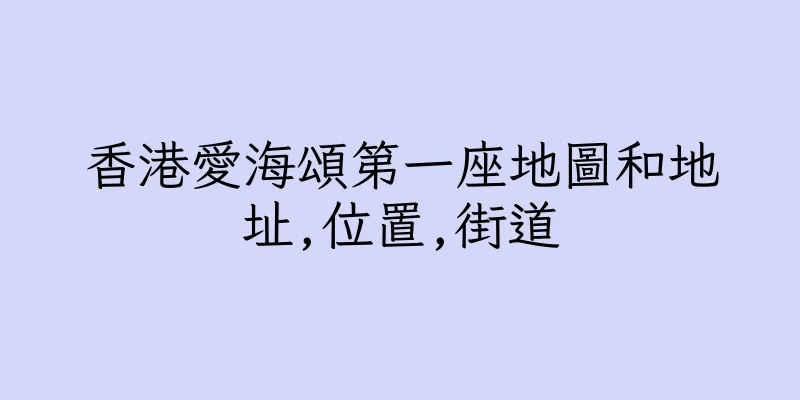 香港愛海頌第一座地圖和地址,位置,街道