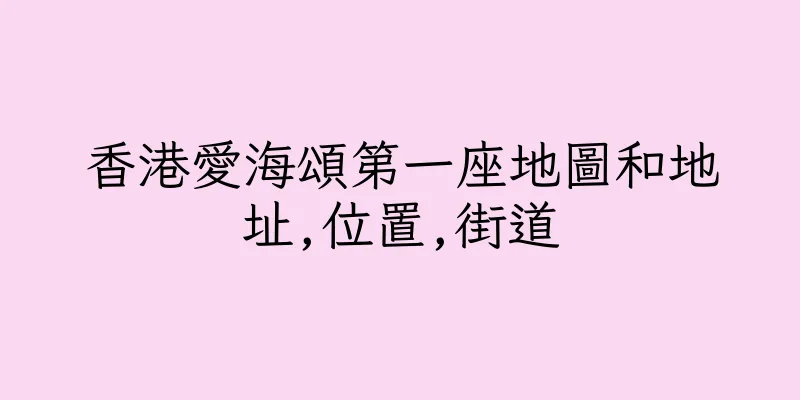 香港愛海頌第一座地圖和地址,位置,街道
