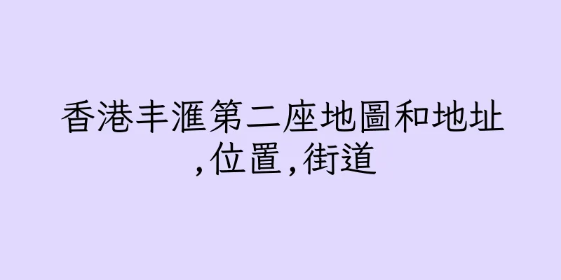 香港丰滙第二座地圖和地址,位置,街道